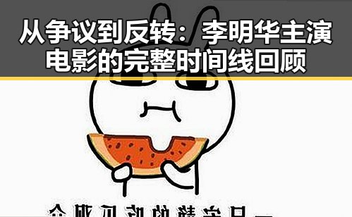 从争议到反转:李明华主演电影的完整时间线回顾