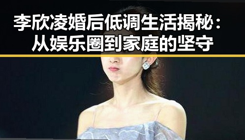 李欣凌婚后低调生活揭秘：从娱乐圈到家庭的坚守