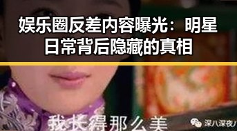 娱乐圈反差内容曝光：明星日常背后隐藏的真相