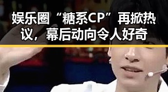 娱乐圈“糖系CP”再掀热议，幕后动向令人好奇