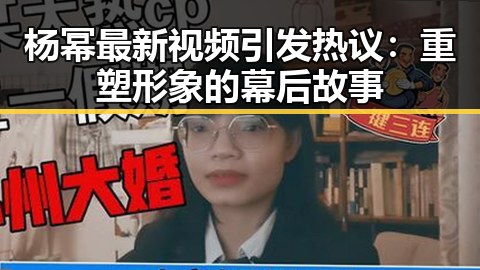 杨幂最新视频引发热议：重塑形象的幕后故事