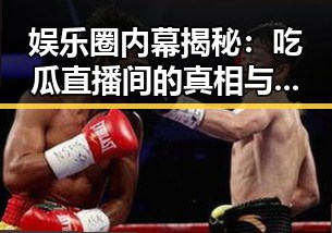 娱乐圈内幕揭秘：吃瓜直播间的真相与虚假